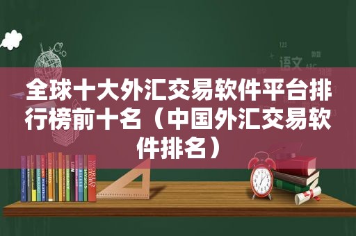 全球十大外汇交易软件平台排行榜前十名（中国外汇交易软件排名）