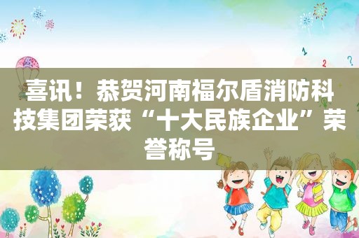 喜讯！恭贺河南福尔盾消防科技集团荣获“十大民族企业”荣誉称号