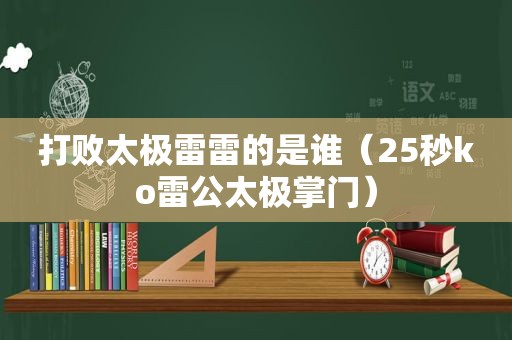 打败太极雷雷的是谁（25秒ko雷公太极掌门）