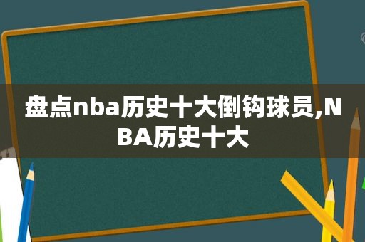 盘点nba历史十大倒钩球员,NBA历史十大