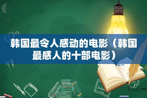 韩国最令人感动的电影（韩国最感人的十部电影）