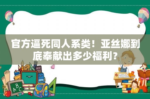 官方逼死同人系类！亚丝娜到底奉献出多少福利？