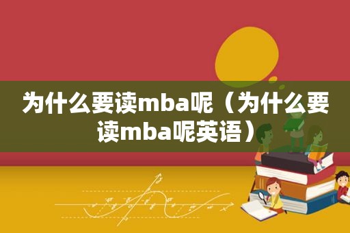 为什么要读mba呢（为什么要读mba呢英语）