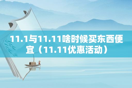 11.1与11.11啥时候买东西便宜（11.11优惠活动）