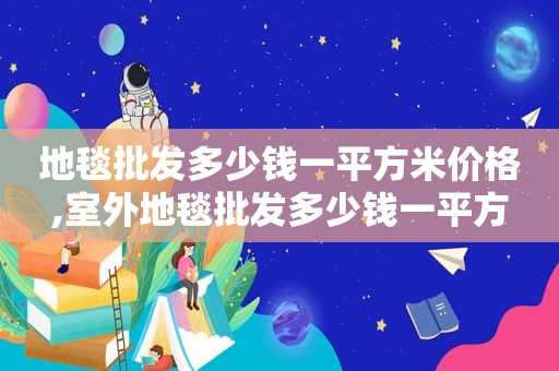 地毯批发多少钱一平方米价格,室外地毯批发多少钱一平方