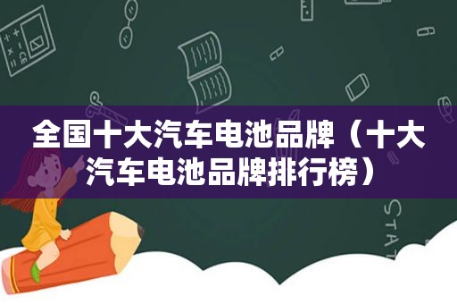 全国十大汽车电池品牌（十大汽车电池品牌排行榜）