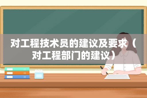 对工程技术员的建议及要求（对工程部门的建议）