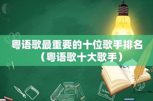 粤语歌最重要的十位歌手排名（粤语歌十大歌手）