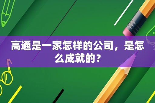 高通是一家怎样的公司，是怎么成就的？