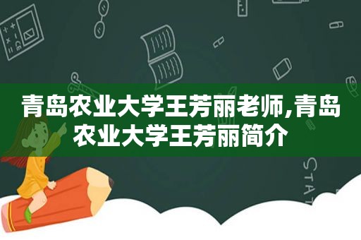 青岛农业大学王芳丽老师,青岛农业大学王芳丽简介