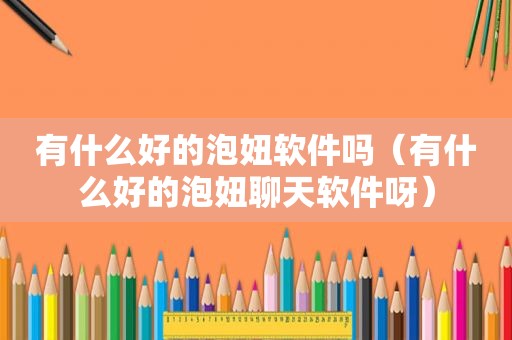 有什么好的泡妞软件吗（有什么好的泡妞聊天软件呀）