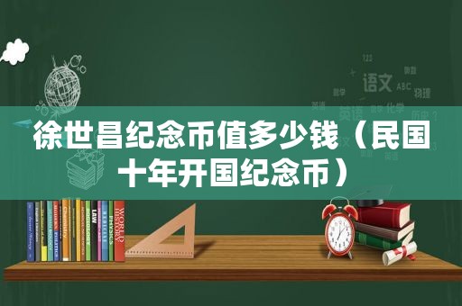 徐世昌纪念币值多少钱（民国十年开国纪念币）