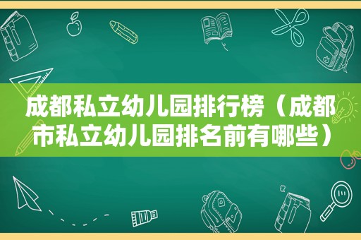 成都私立幼儿园排行榜（成都市私立幼儿园排名前有哪些）