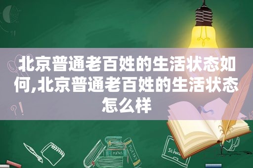 北京普通老百姓的生活状态如何,北京普通老百姓的生活状态怎么样