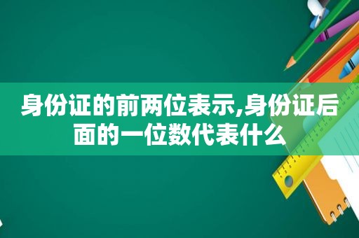 身份证的前两位表示,身份证后面的一位数代表什么