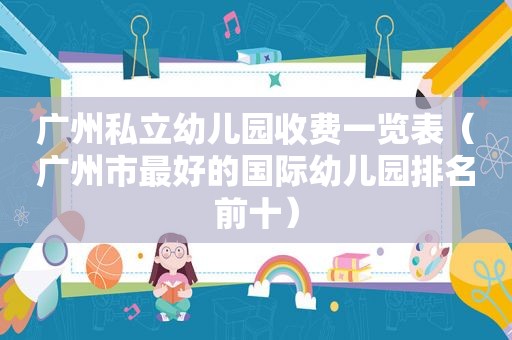 广州私立幼儿园收费一览表（广州市最好的国际幼儿园排名前十）