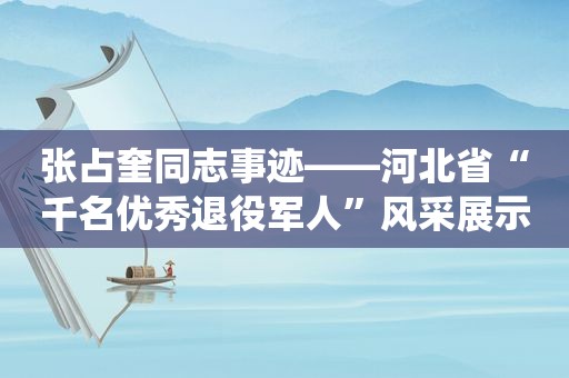 张占奎同志事迹——河北省“千名优秀退役军人”风采展示