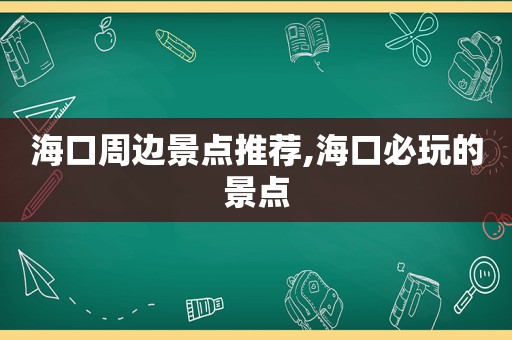 海口周边景点推荐,海口必玩的景点