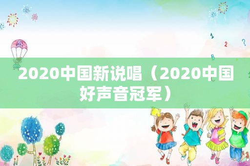 2020中国新说唱（2020中国好声音冠军）