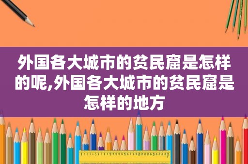 外国各大城市的贫民窟是怎样的呢,外国各大城市的贫民窟是怎样的地方