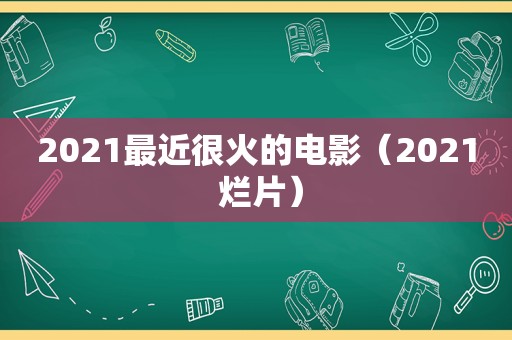 2021最近很火的电影（2021 烂片）