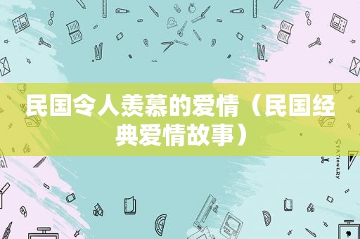 民国令人羡慕的爱情（民国经典爱情故事）