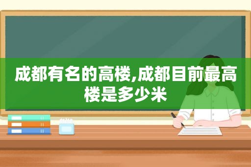 成都有名的高楼,成都目前最高楼是多少米