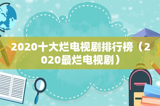 2020十大烂电视剧排行榜（2020最烂电视剧）