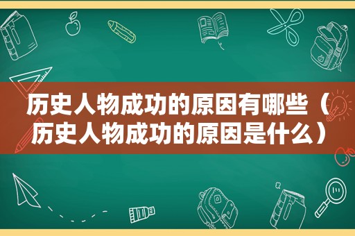 历史人物成功的原因有哪些（历史人物成功的原因是什么）