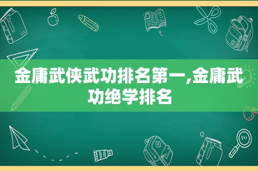 金庸武侠武功排名第一,金庸武功绝学排名