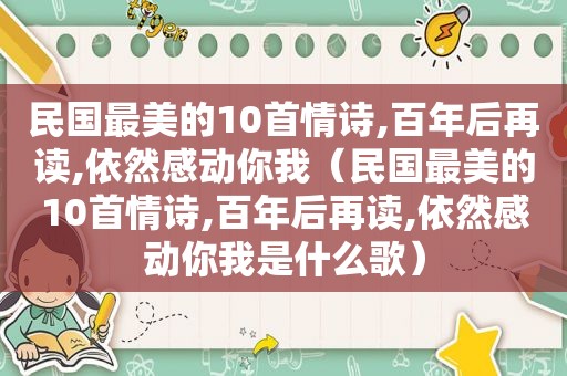 民国最美的10首情诗,百年后再读,依然感动你我（民国最美的10首情诗,百年后再读,依然感动你我是什么歌）