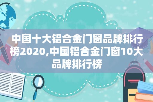 中国十大铝合金门窗品牌排行榜2020,中国铝合金门窗10大品牌排行榜