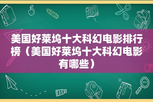 美国好莱坞十大科幻电影排行榜（美国好莱坞十大科幻电影有哪些）