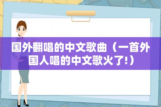 国外翻唱的中文歌曲（一首外国人唱的中文歌火了!）