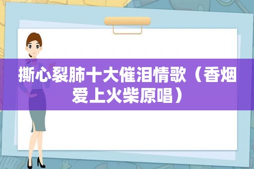 撕心裂肺十大催泪情歌（香烟爱上火柴原唱）