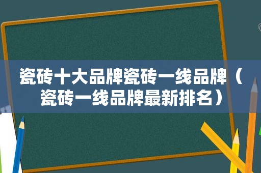 瓷砖十大品牌瓷砖一线品牌（瓷砖一线品牌最新排名）