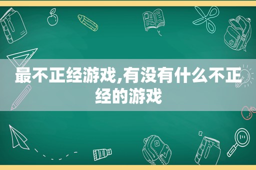 最不正经游戏,有没有什么不正经的游戏