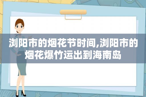 浏阳市的烟花节时间,浏阳市的烟花爆竹运出到海南岛