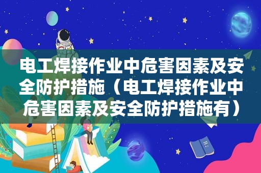 电工焊接作业中危害因素及安全防护措施（电工焊接作业中危害因素及安全防护措施有）