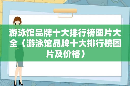 游泳馆品牌十大排行榜图片大全（游泳馆品牌十大排行榜图片及价格）