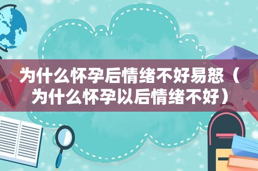 为什么怀孕后情绪不好易怒（为什么怀孕以后情绪不好）