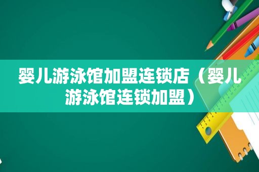 婴儿游泳馆加盟连锁店（婴儿游泳馆连锁加盟）