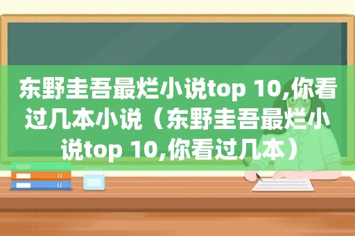 东野圭吾最烂小说top 10,你看过几本小说（东野圭吾最烂小说top 10,你看过几本）