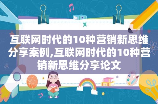 互联网时代的10种营销新思维分享案例,互联网时代的10种营销新思维分享论文