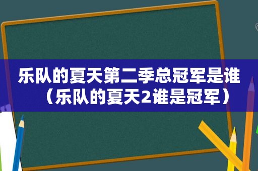 乐队的夏天第二季总冠军是谁（乐队的夏天2谁是冠军）