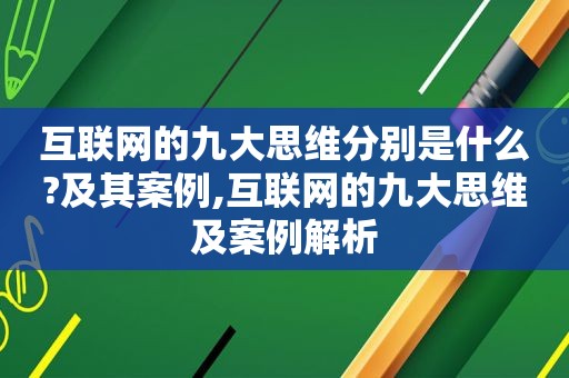 互联网的九大思维分别是什么?及其案例,互联网的九大思维及案例解析