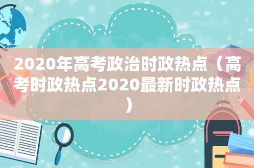 2020年高考政治时政热点（高考时政热点2020最新时政热点）