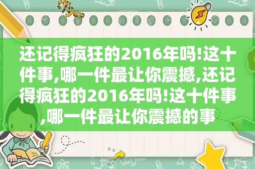 还记得疯狂的2016年吗!这十件事,哪一件最让你震撼,还记得疯狂的2016年吗!这十件事,哪一件最让你震撼的事