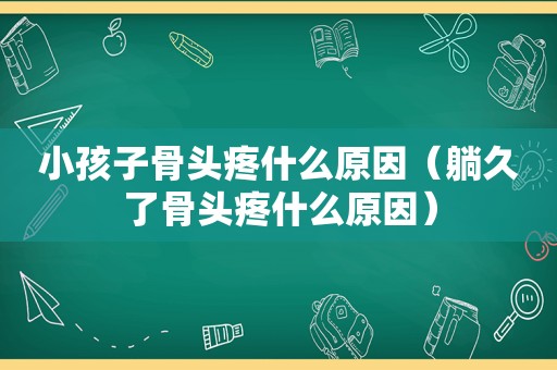 小孩子骨头疼什么原因（躺久了骨头疼什么原因）