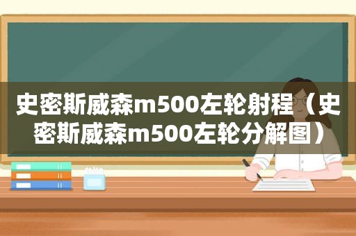 史密斯威森m500左轮射程（史密斯威森m500左轮分解图）